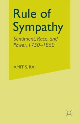 Rule of Sympathy: Sentiment, Race, and Power 1750-1850 by Rai, A.