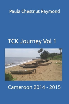 TCK Journey Vol 1: Cameroon 2014 - 2015 by Raymond, Paula Chestnut