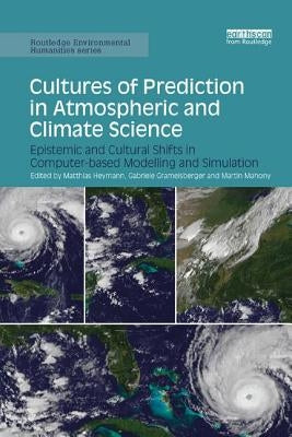 Cultures of Prediction in Atmospheric and Climate Science: Epistemic and Cultural Shifts in Computer-based Modelling and Simulation by Heymann, Matthias