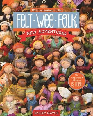 Felt Wee Folk - New Adventures: 120 Enchanting Dolls by Mavor, Salley