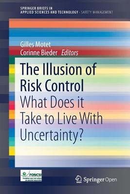 The Illusion of Risk Control: What Does It Take to Live with Uncertainty? by Motet, Gilles