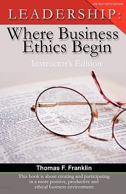 Leadership: Where Business Ethics Begin - Instructor's Edition by Franklin, Thomas F.