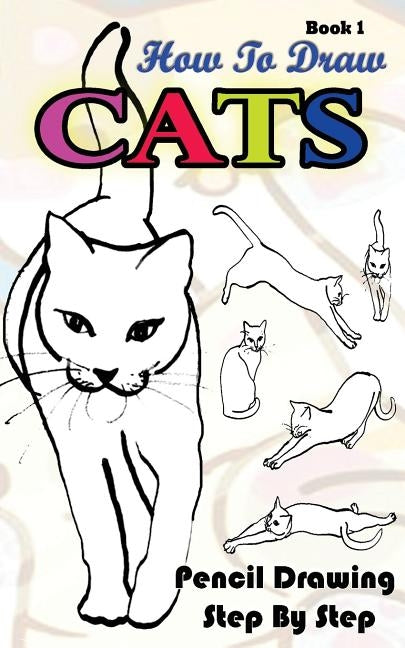 How To Draw Cats: Pencil Drawings Step by Step Book 1: Pencil Drawing Ideas for Absolute Beginners by Publication, Gala