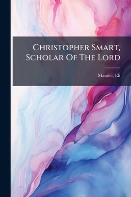 Christopher Smart, Scholar Of The Lord by 1922-, Mandel Eli