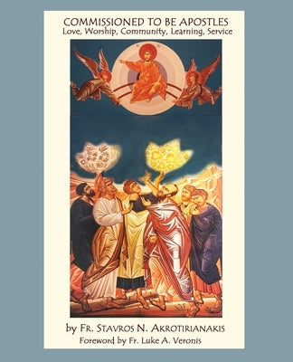 Commissioned to Be Apostles: Love, Worship, Community, Learning, Service by Akrotirianakis, Stavros N.