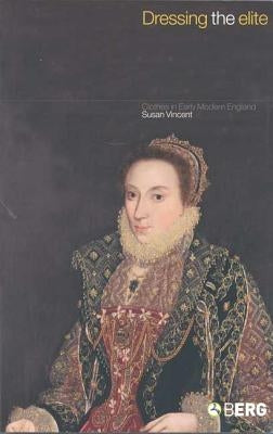 Dressing the Elite: Clothes in Early Modern England by Vincent, Susan J.