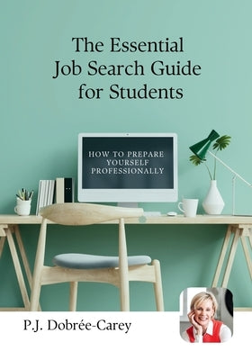 The Essential Job Search Guide for Students: Step-by-step advice for CVs, applications, interviews, networking, and landing your first job by Dobree-Carey, P. J.