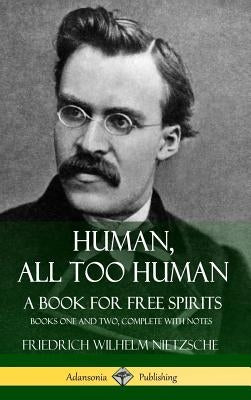 Human, All Too Human, A Book for Free Spirits: Books One and Two, Complete with Notes (Hardcover) by Nietzsche, Friedrich Wilhelm