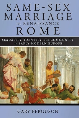 Same-Sex Marriage in Renaissance Rome by Ferguson, Gary