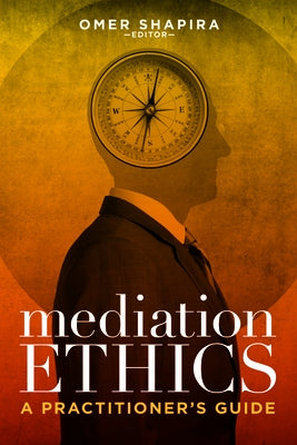 Mediation Ethics: A Practitioner's Guide by Shapira, Omer
