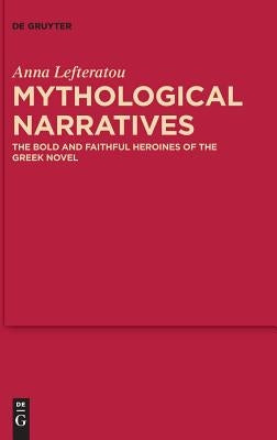 Mythological Narratives: The Bold and Faithful Heroines of the Greek Novel by Lefteratou, Anna