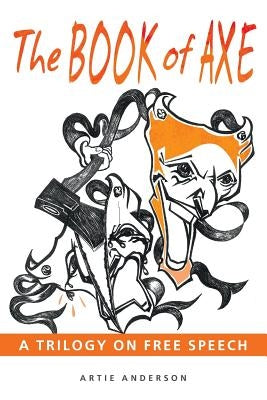 The Book of Axe: A Trilogy on Free Speech by Anderson, Artie