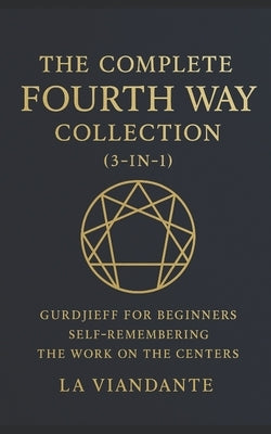 The Complete Fourth Way Collection (3-in-1): Gurdjieff for Beginners - Self-Remembering - The Work on the Centers by Viandante, La