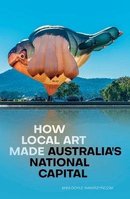 How Local Art Made Australia's National Capital by Doyle Wawrzyńczak, Anni