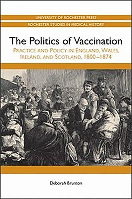 Politics of Vaccination: Practice and Policy in England, Wales, Ireland, and Scotland, 1800-1874 by Brunton, Deborah