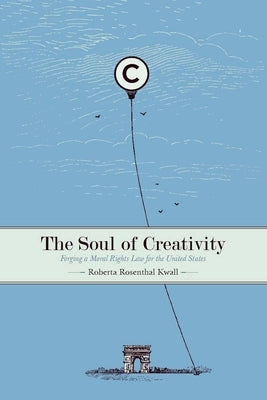 The Soul of Creativity: Forging a Moral Rights Law for the United States by Kwall, Roberta Rosenthal