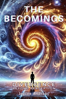 The Becomings: Divergence Beyond Perception. A Mind-Bending Sci-Fi Thriller About the Fractured Nature of Reality, Perception, and the Next Evolution by Andreas, Jaycee