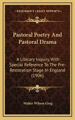 Pastoral Poetry And Pastoral Drama: A Literary Inquiry, With Special Reference To The Pre-Restoration Stage In England (1906) by Greg, Walter Wilson