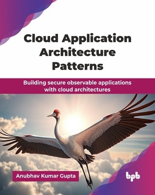 Cloud Application Architecture Patterns: Building secure observable applications with cloud architectures (English Edition) by Kumar Gupta, Anubhav