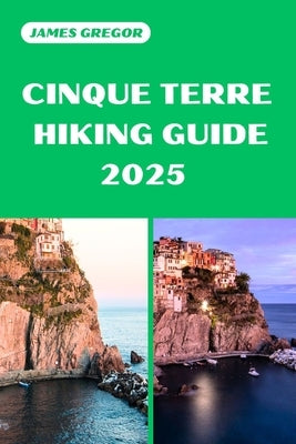 Cinque Terre Hiking Guide 2025: Discover the Best Trails and Scenic Routes by Gregor, James