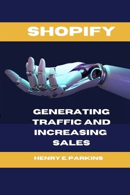 Shopify: Generating Traffic and Increasing Sales by Parkins, Henry E.