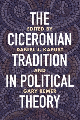 The Ciceronian Tradition in Political Theory by Kapust, Daniel J.