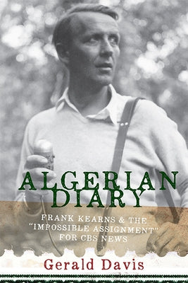 Algerian Diary: Frank Kearns and the "impossible Assignment" for CBS News by Davis, Gerald