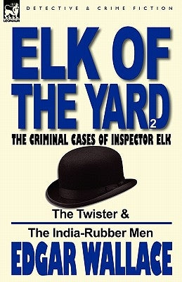 Elk of the 'Yard'-The Criminal Cases of Inspector Elk: Volume 2-The Twister & the India-Rubber Men by Wallace, Edgar
