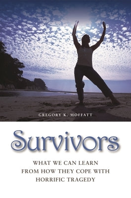 Survivors: What We Can Learn from How They Cope with Horrific Tragedy by Moffatt, Gregory K.