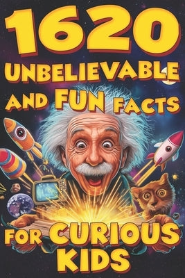 1620 Unbelievable and Fun Facts for Curious Kids: Science, History, Animals, Space & Everything In Between! by Wonder, Jamie