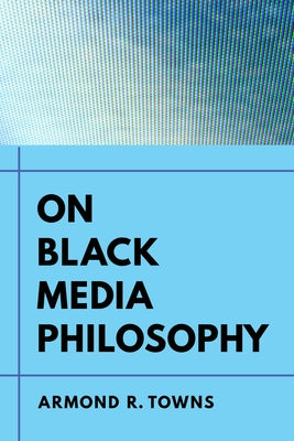 On Black Media Philosophy: Volume 2 by Towns, Armond R.
