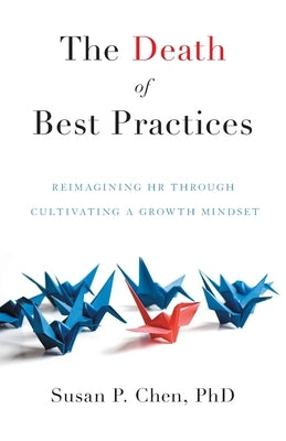 The Death of Best Practices: Reimagining HR through Cultivating a Growth Mindset by Chen, Susan P.