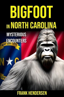 Bigfoot in North Carolina: Mysterious Encounters by Hendersen, Frank