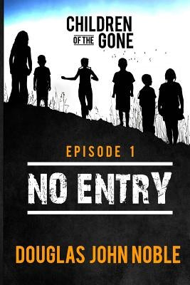 No Entry - Children of the Gone - Episode 1: Post Apocalyptic Young Adult Series by Noble, Douglas John