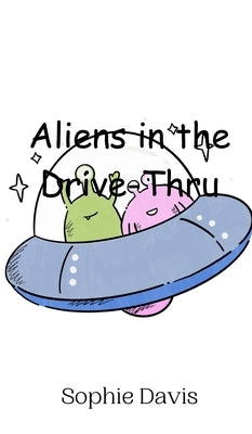 Aliens in the Drive-Thru by Davis, Sophie