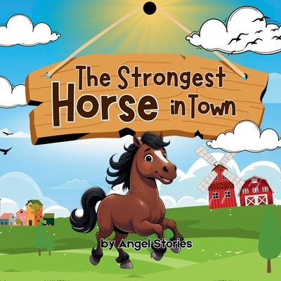 The Strongest Horse In Town: Children's Animal Story Book Perfect for Toddlers and Preschoolers: A Heartwarming Animal Story About Strength, Kindness, by Stories, Angel