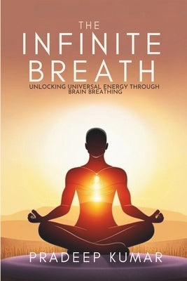 The Infinite Breath: Unlocking Universal Energy Through Brain Breathing: Brain Breathing by Kumar, Pradeep