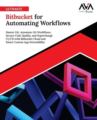 Ultimate Bitbucket for Automating Workflows: Master Git, Automate Git Workflows, Secure Code Quality, and Supercharge CI/CD with Bitbucket Cloud and S by Board, Orange Editorial