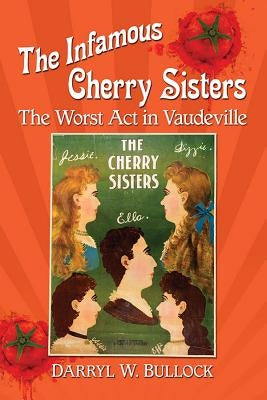 The Infamous Cherry Sisters: The Worst Act in Vaudeville by Bullock, Darryl W.
