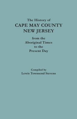 The History of Cape May County, New Jersey, from Aboriginal Times to the Present Day by Stevens, Lewis Townsend