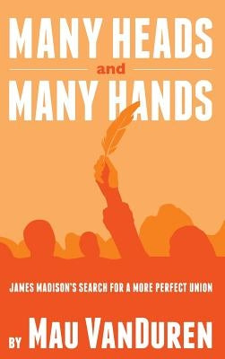 Many Heads and Many Hands: James Madison's Search for a More Perfect Union by Vanduren, Mau