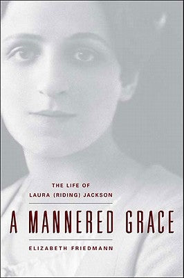 A Mannered Grace: The Life of Laura (Riding) Jackson by Friedmann, Elizabeth