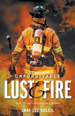 Unforgivable Lust & Fire: Book 1 of the Unforgivable Series by Soleil, Shay Lee