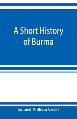 A short history of Burma by William Cocks, Samuel