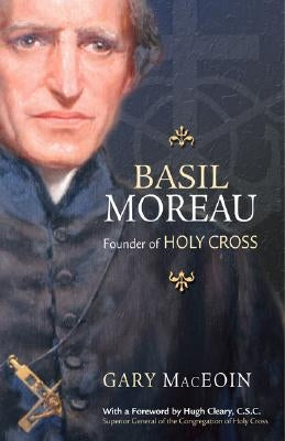 Basil Moreau: Founder of Holy Cross by Maceoin, Gary