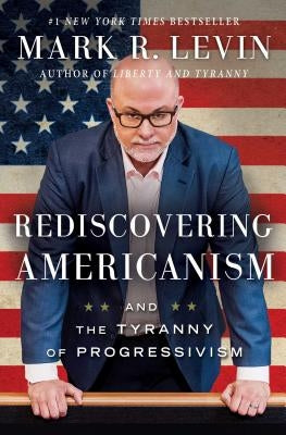 Rediscovering Americanism: And the Tyranny of Progressivism by Levin, Mark R.