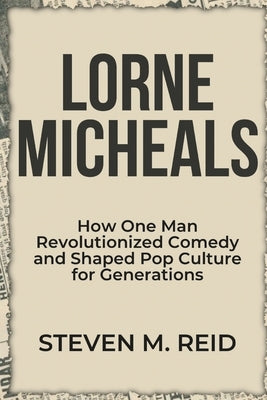 Lorne Michaels: How One Man Revolutionized Comedy and Shaped Pop Culture for Generations by Reid, Steven M.