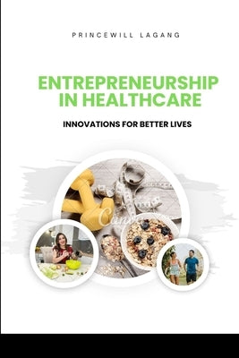 Entrepreneurship in Healthcare: Innovations for Better Lives by Lagang, Princewill