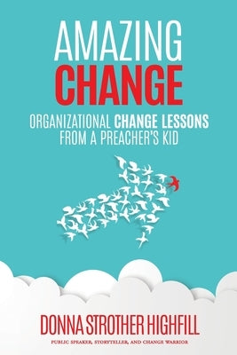 Amazing Change: Organizational Change Lessons from a Preacher's Kid by Highfill, Donna