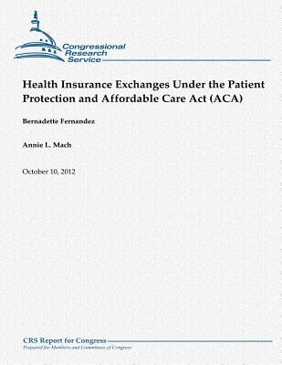 Health Insurance Exchanges Under the Patient Protection and Affordable Care Act (ACA) by Mach, Annie L.